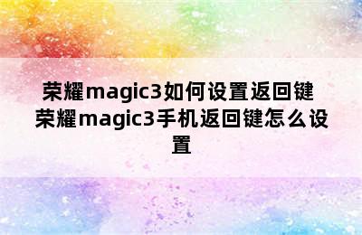 荣耀magic3如何设置返回键 荣耀magic3手机返回键怎么设置